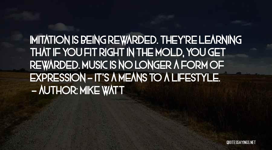 Mike Watt Quotes: Imitation Is Being Rewarded. They're Learning That If You Fit Right In The Mold, You Get Rewarded. Music Is No