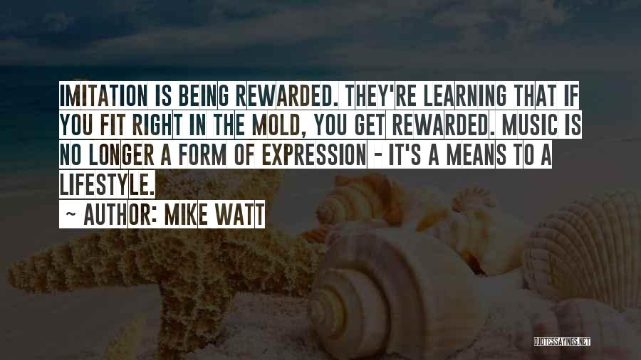 Mike Watt Quotes: Imitation Is Being Rewarded. They're Learning That If You Fit Right In The Mold, You Get Rewarded. Music Is No