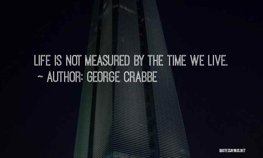 George Crabbe Quotes: Life Is Not Measured By The Time We Live.