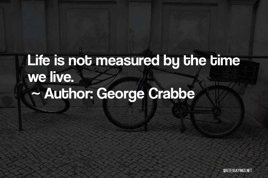 George Crabbe Quotes: Life Is Not Measured By The Time We Live.