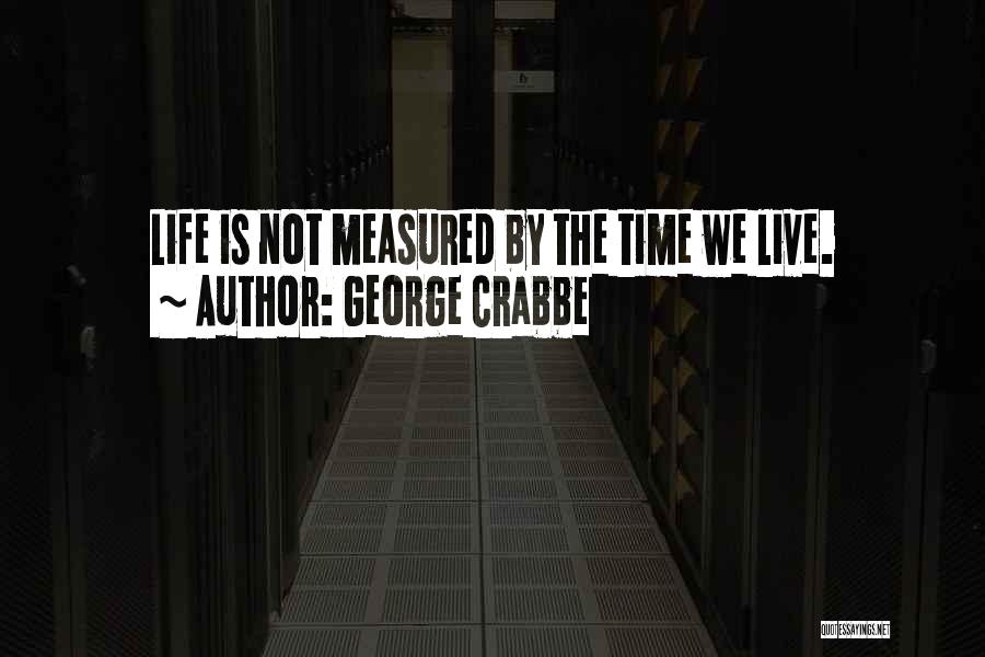 George Crabbe Quotes: Life Is Not Measured By The Time We Live.