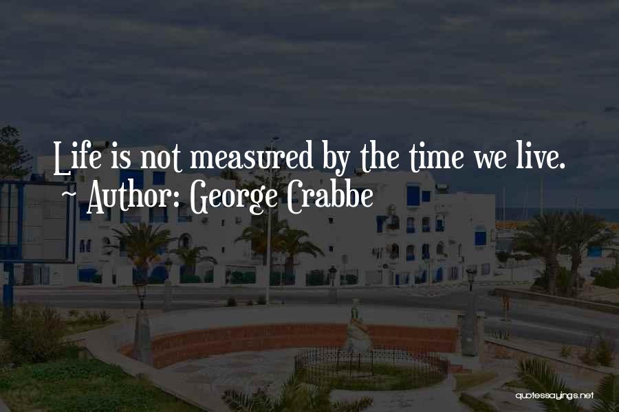 George Crabbe Quotes: Life Is Not Measured By The Time We Live.