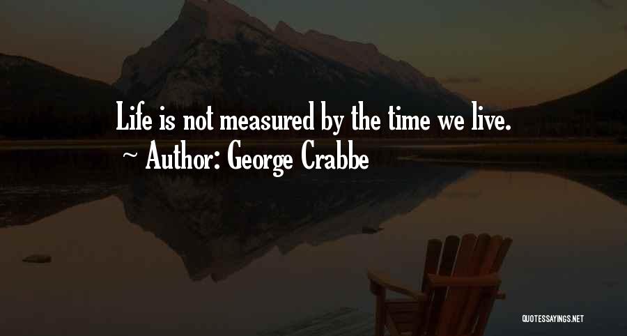 George Crabbe Quotes: Life Is Not Measured By The Time We Live.