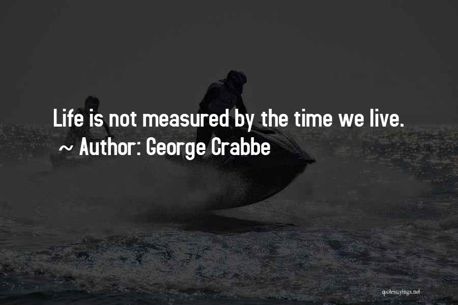 George Crabbe Quotes: Life Is Not Measured By The Time We Live.