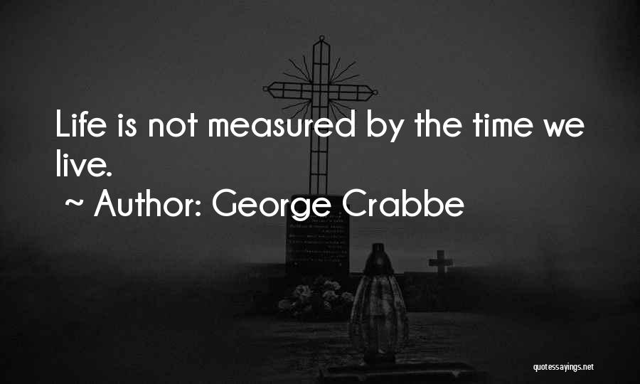 George Crabbe Quotes: Life Is Not Measured By The Time We Live.