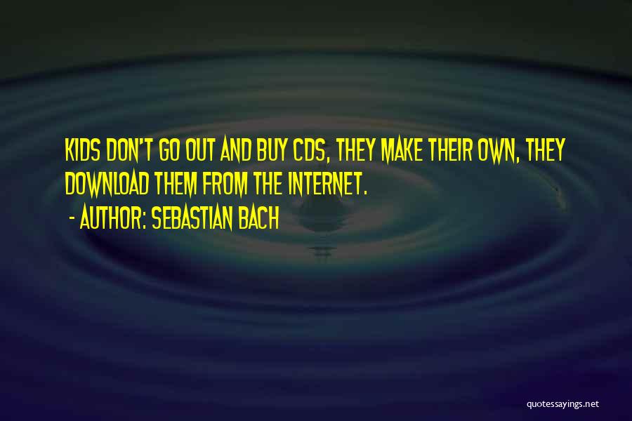 Sebastian Bach Quotes: Kids Don't Go Out And Buy Cds, They Make Their Own, They Download Them From The Internet.