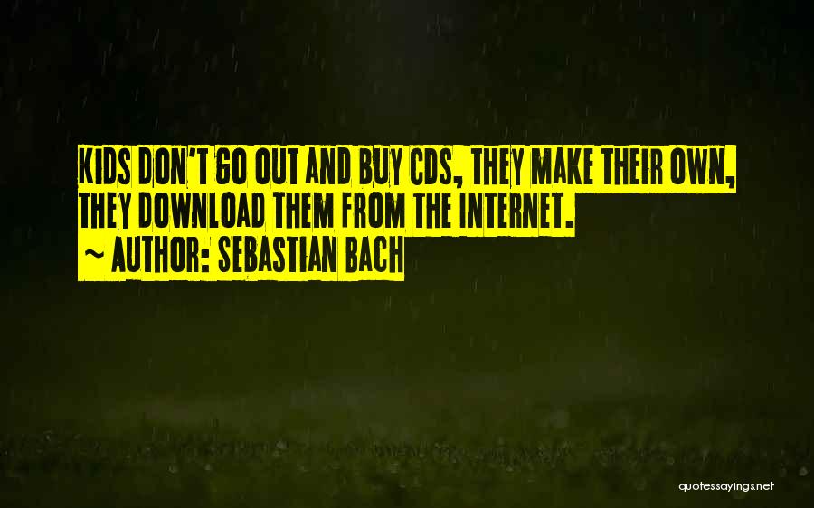 Sebastian Bach Quotes: Kids Don't Go Out And Buy Cds, They Make Their Own, They Download Them From The Internet.