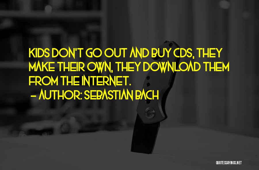 Sebastian Bach Quotes: Kids Don't Go Out And Buy Cds, They Make Their Own, They Download Them From The Internet.