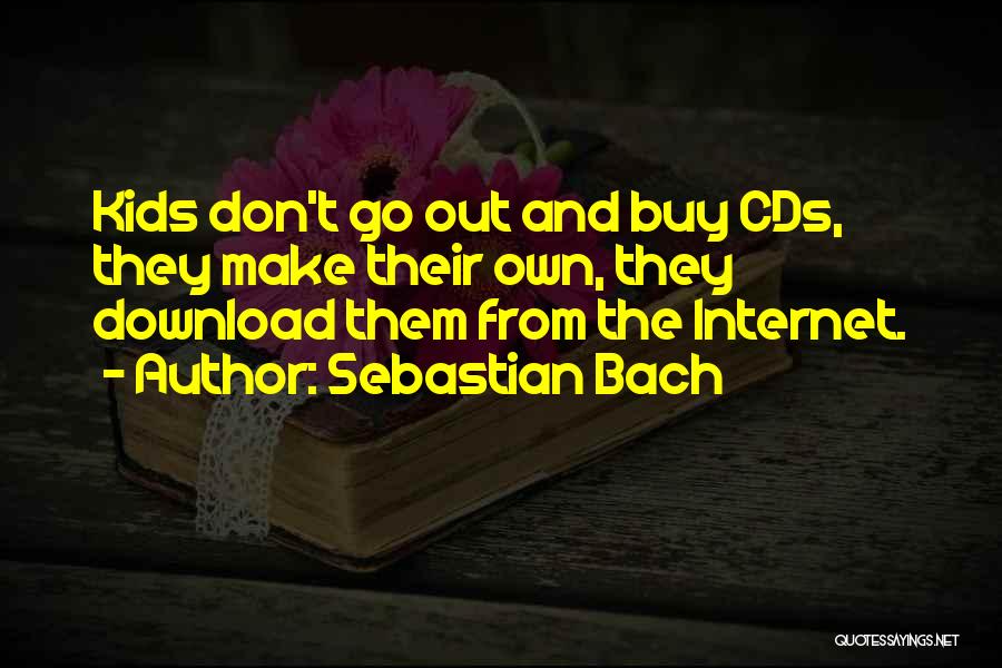 Sebastian Bach Quotes: Kids Don't Go Out And Buy Cds, They Make Their Own, They Download Them From The Internet.