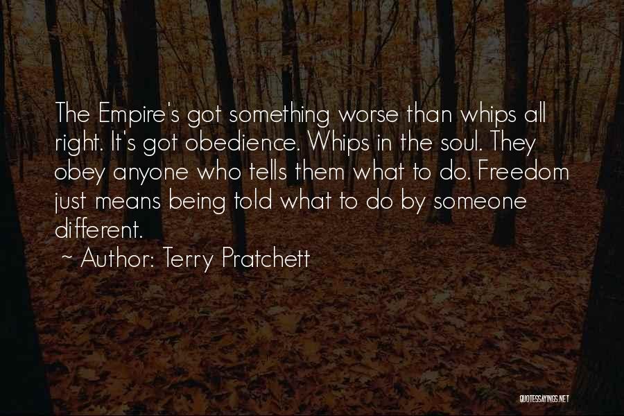 Terry Pratchett Quotes: The Empire's Got Something Worse Than Whips All Right. It's Got Obedience. Whips In The Soul. They Obey Anyone Who