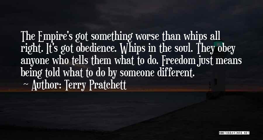 Terry Pratchett Quotes: The Empire's Got Something Worse Than Whips All Right. It's Got Obedience. Whips In The Soul. They Obey Anyone Who