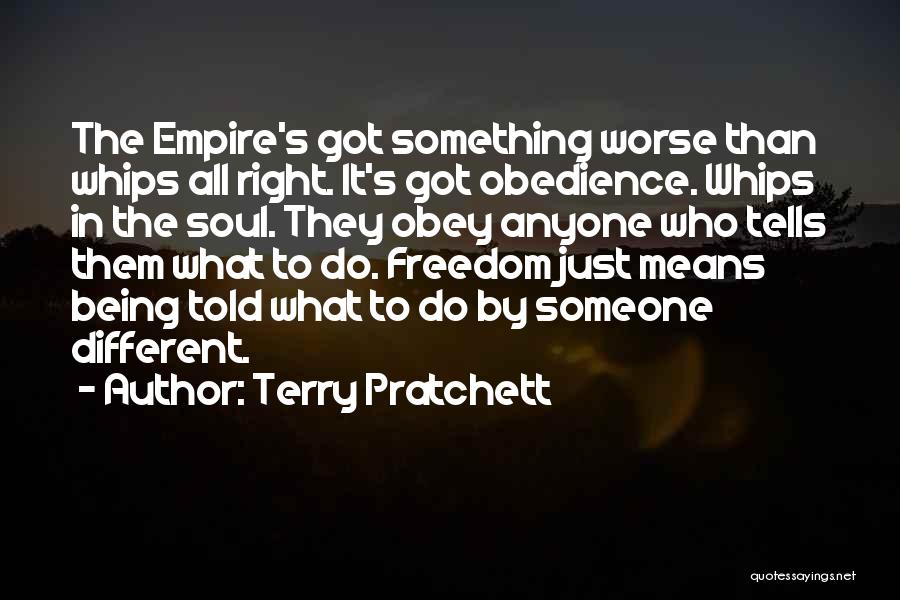 Terry Pratchett Quotes: The Empire's Got Something Worse Than Whips All Right. It's Got Obedience. Whips In The Soul. They Obey Anyone Who