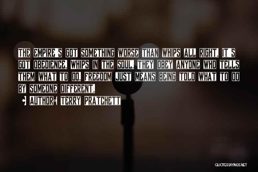 Terry Pratchett Quotes: The Empire's Got Something Worse Than Whips All Right. It's Got Obedience. Whips In The Soul. They Obey Anyone Who