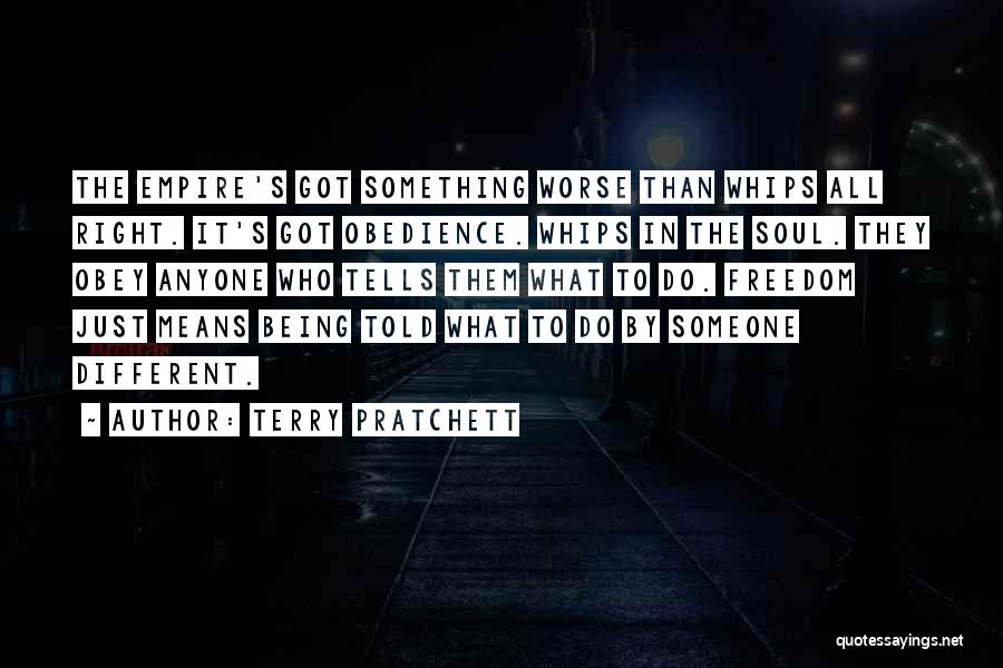 Terry Pratchett Quotes: The Empire's Got Something Worse Than Whips All Right. It's Got Obedience. Whips In The Soul. They Obey Anyone Who