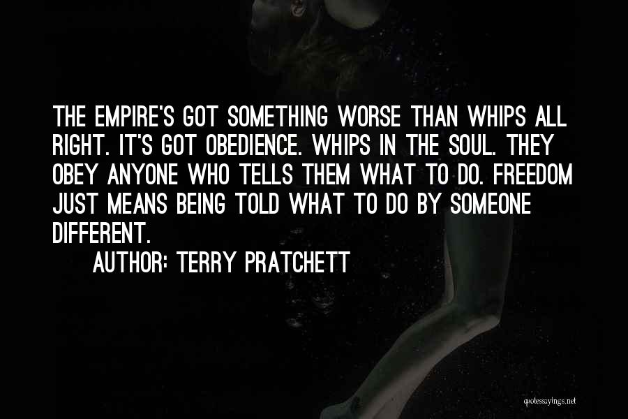 Terry Pratchett Quotes: The Empire's Got Something Worse Than Whips All Right. It's Got Obedience. Whips In The Soul. They Obey Anyone Who
