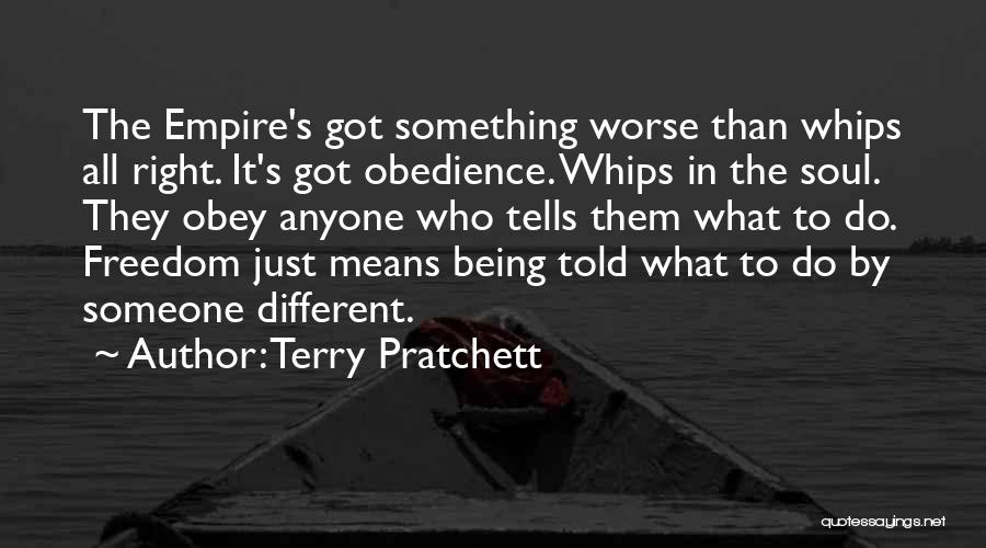 Terry Pratchett Quotes: The Empire's Got Something Worse Than Whips All Right. It's Got Obedience. Whips In The Soul. They Obey Anyone Who