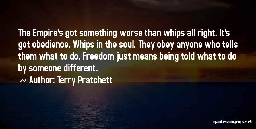 Terry Pratchett Quotes: The Empire's Got Something Worse Than Whips All Right. It's Got Obedience. Whips In The Soul. They Obey Anyone Who