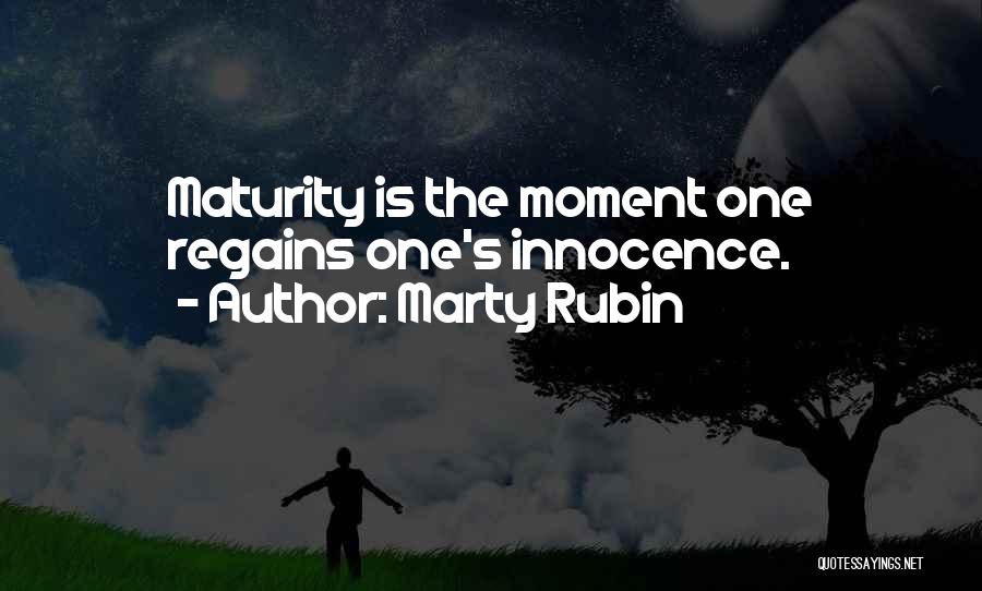 Marty Rubin Quotes: Maturity Is The Moment One Regains One's Innocence.