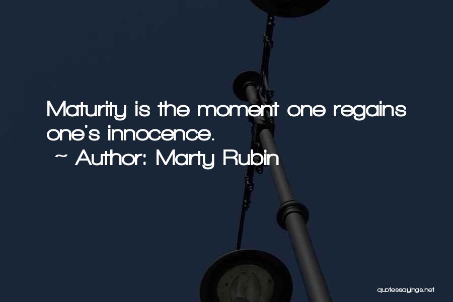 Marty Rubin Quotes: Maturity Is The Moment One Regains One's Innocence.