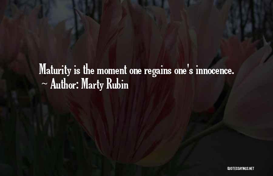 Marty Rubin Quotes: Maturity Is The Moment One Regains One's Innocence.