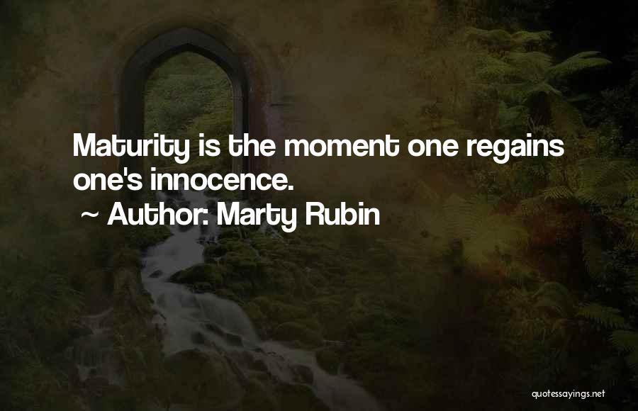 Marty Rubin Quotes: Maturity Is The Moment One Regains One's Innocence.