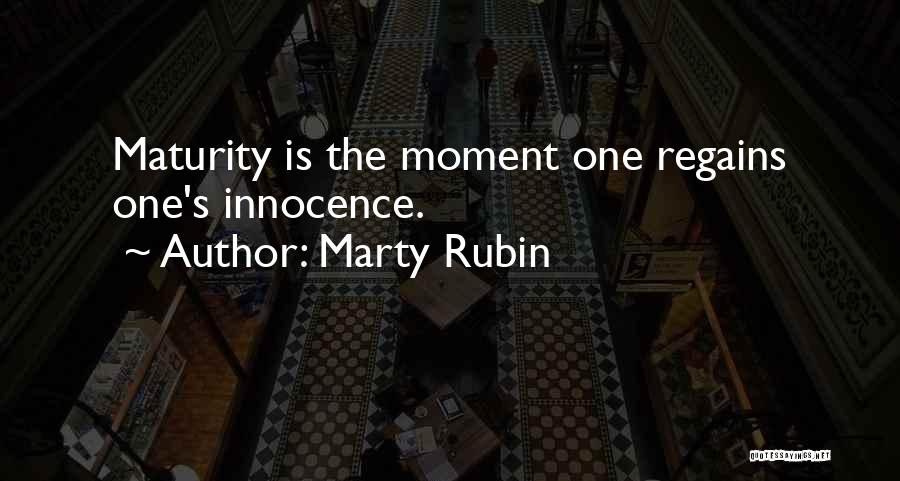 Marty Rubin Quotes: Maturity Is The Moment One Regains One's Innocence.