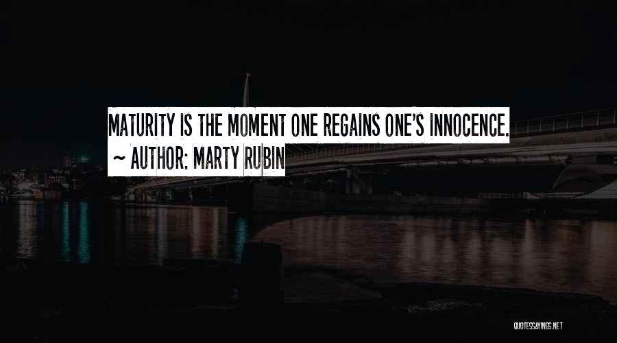 Marty Rubin Quotes: Maturity Is The Moment One Regains One's Innocence.
