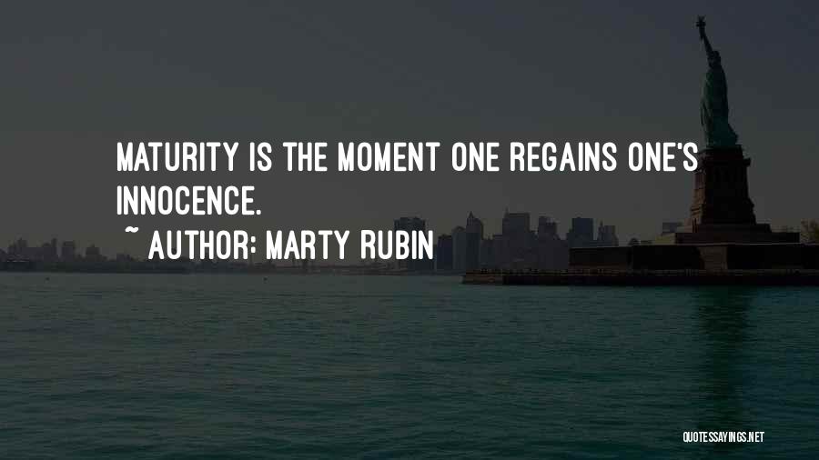 Marty Rubin Quotes: Maturity Is The Moment One Regains One's Innocence.