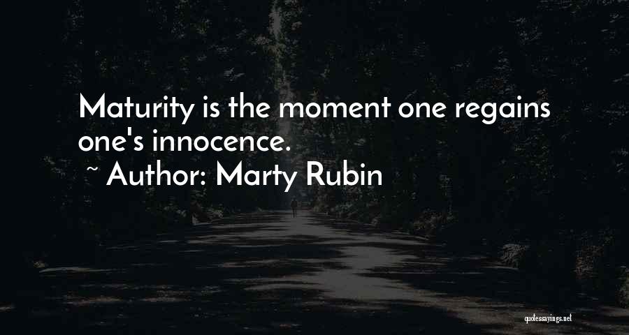 Marty Rubin Quotes: Maturity Is The Moment One Regains One's Innocence.