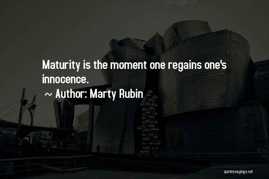 Marty Rubin Quotes: Maturity Is The Moment One Regains One's Innocence.