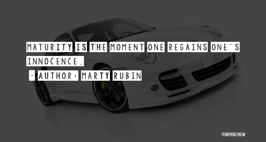 Marty Rubin Quotes: Maturity Is The Moment One Regains One's Innocence.