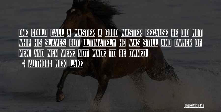 Nick Lake Quotes: One Could Call A Master A Good Master Because He Did Not Whip His Slaves, But Ultimately He Was Still