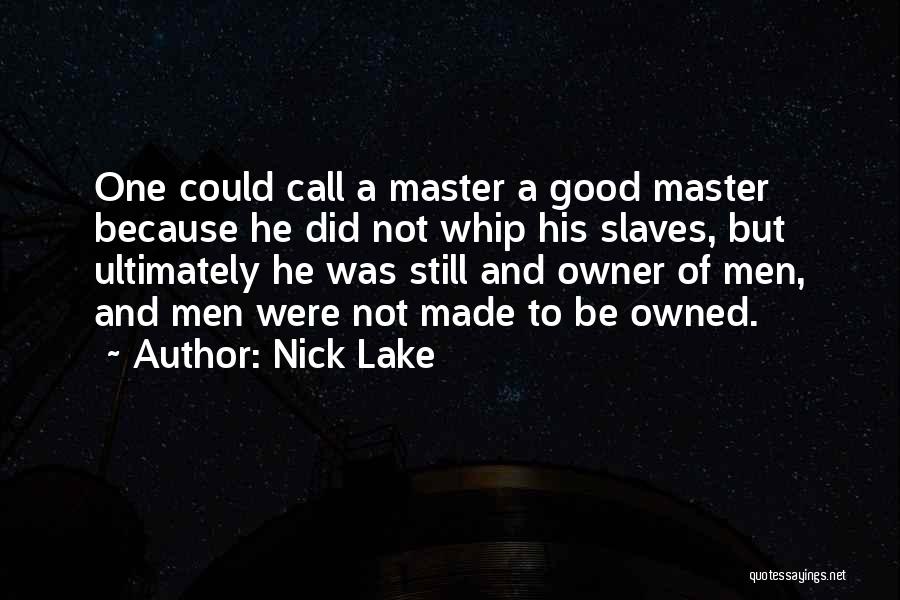 Nick Lake Quotes: One Could Call A Master A Good Master Because He Did Not Whip His Slaves, But Ultimately He Was Still