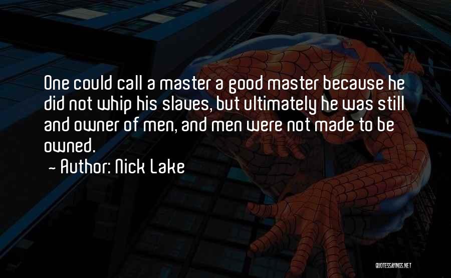 Nick Lake Quotes: One Could Call A Master A Good Master Because He Did Not Whip His Slaves, But Ultimately He Was Still