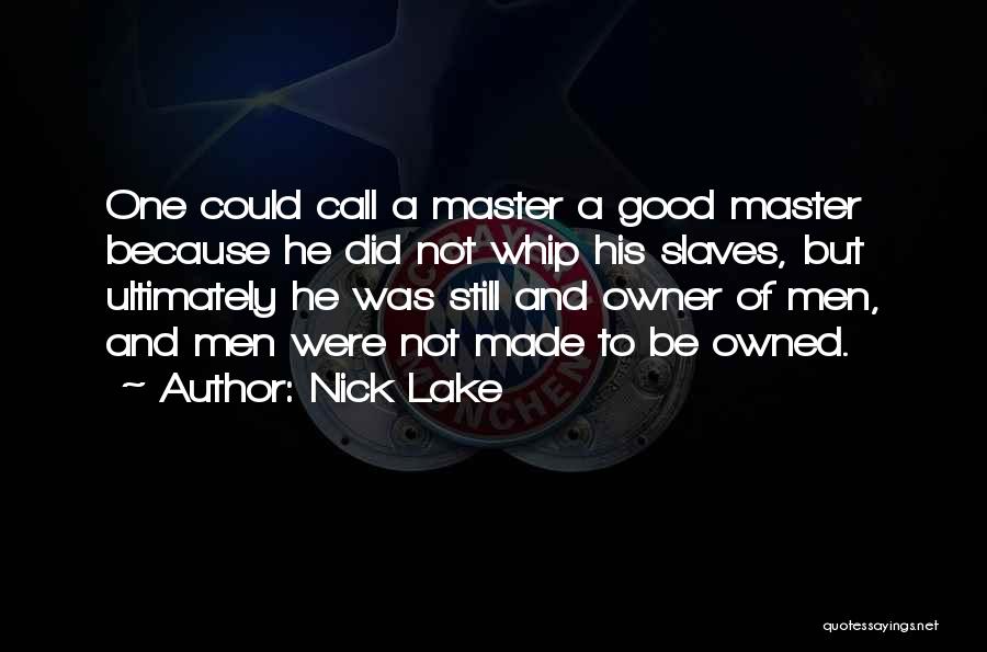 Nick Lake Quotes: One Could Call A Master A Good Master Because He Did Not Whip His Slaves, But Ultimately He Was Still