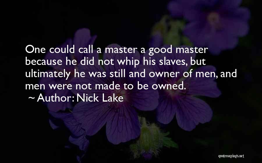 Nick Lake Quotes: One Could Call A Master A Good Master Because He Did Not Whip His Slaves, But Ultimately He Was Still