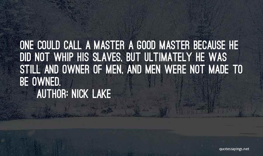 Nick Lake Quotes: One Could Call A Master A Good Master Because He Did Not Whip His Slaves, But Ultimately He Was Still
