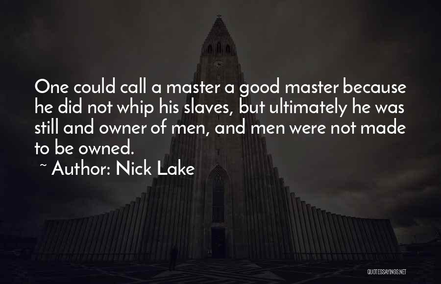 Nick Lake Quotes: One Could Call A Master A Good Master Because He Did Not Whip His Slaves, But Ultimately He Was Still