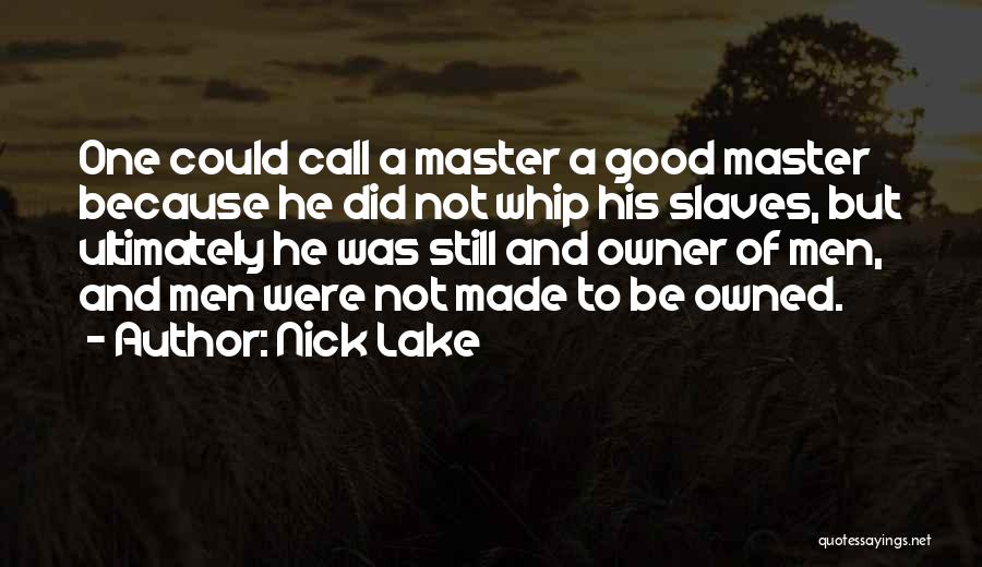 Nick Lake Quotes: One Could Call A Master A Good Master Because He Did Not Whip His Slaves, But Ultimately He Was Still