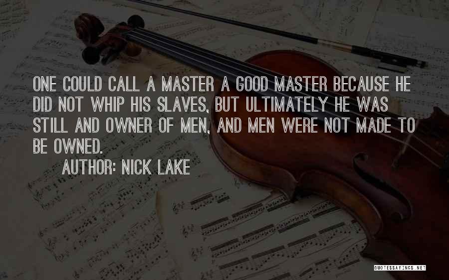 Nick Lake Quotes: One Could Call A Master A Good Master Because He Did Not Whip His Slaves, But Ultimately He Was Still