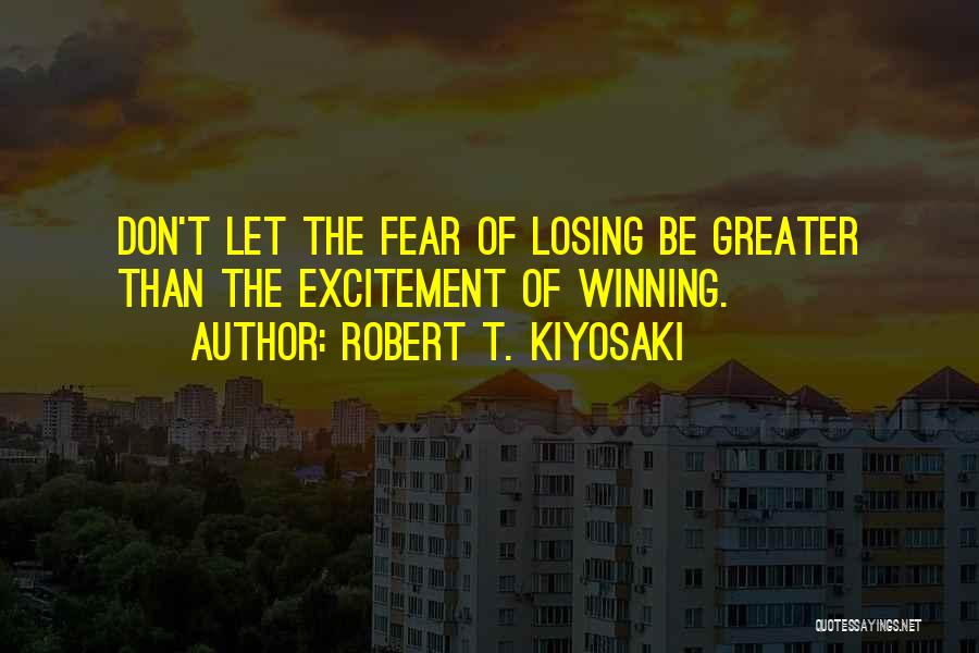 Robert T. Kiyosaki Quotes: Don't Let The Fear Of Losing Be Greater Than The Excitement Of Winning.