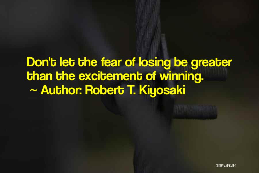 Robert T. Kiyosaki Quotes: Don't Let The Fear Of Losing Be Greater Than The Excitement Of Winning.