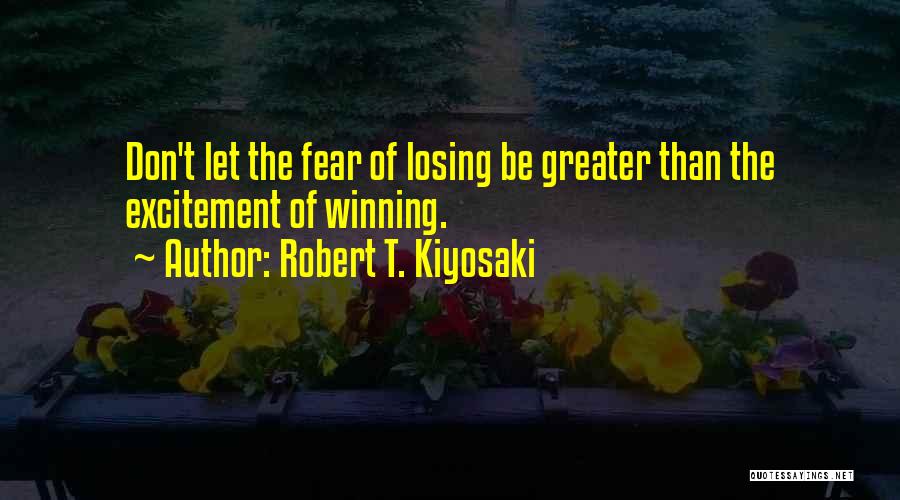 Robert T. Kiyosaki Quotes: Don't Let The Fear Of Losing Be Greater Than The Excitement Of Winning.