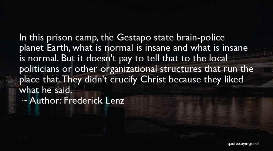 Frederick Lenz Quotes: In This Prison Camp, The Gestapo State Brain-police Planet Earth, What Is Normal Is Insane And What Is Insane Is