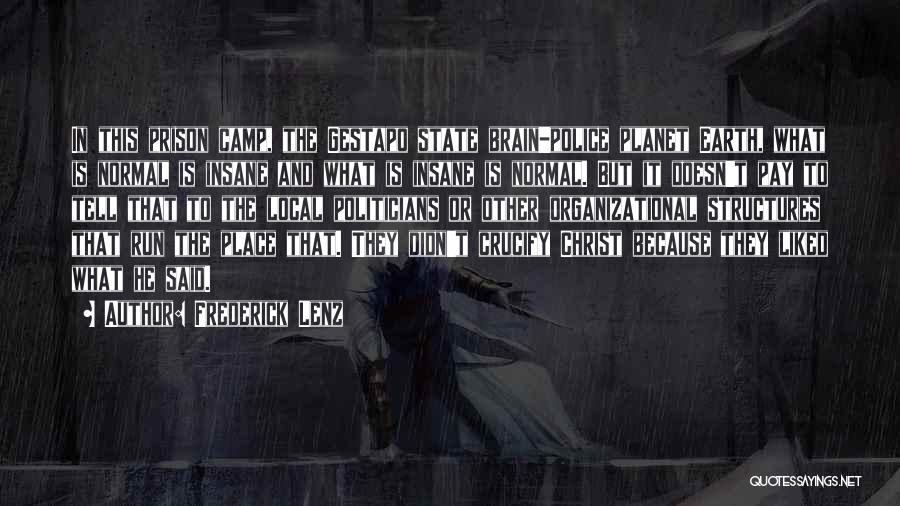 Frederick Lenz Quotes: In This Prison Camp, The Gestapo State Brain-police Planet Earth, What Is Normal Is Insane And What Is Insane Is