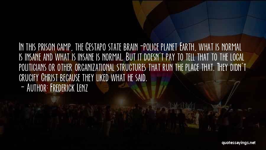 Frederick Lenz Quotes: In This Prison Camp, The Gestapo State Brain-police Planet Earth, What Is Normal Is Insane And What Is Insane Is