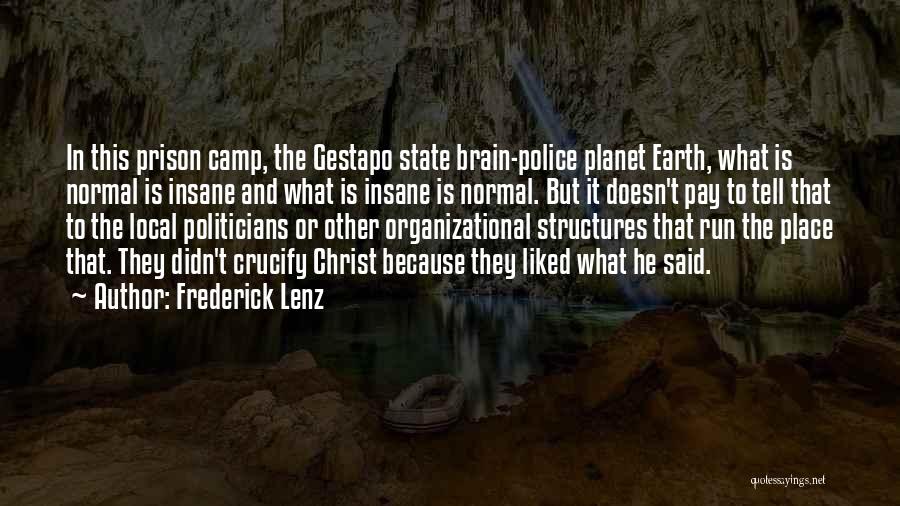 Frederick Lenz Quotes: In This Prison Camp, The Gestapo State Brain-police Planet Earth, What Is Normal Is Insane And What Is Insane Is