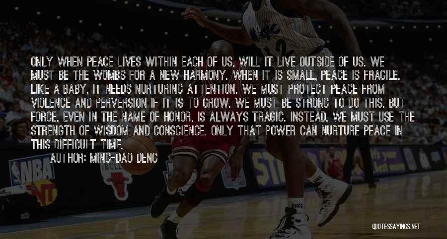 Ming-Dao Deng Quotes: Only When Peace Lives Within Each Of Us, Will It Live Outside Of Us. We Must Be The Wombs For