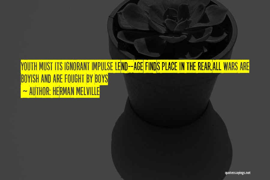 Herman Melville Quotes: Youth Must Its Ignorant Impulse Lend--age Finds Place In The Rear.all Wars Are Boyish And Are Fought By Boys