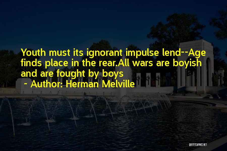 Herman Melville Quotes: Youth Must Its Ignorant Impulse Lend--age Finds Place In The Rear.all Wars Are Boyish And Are Fought By Boys